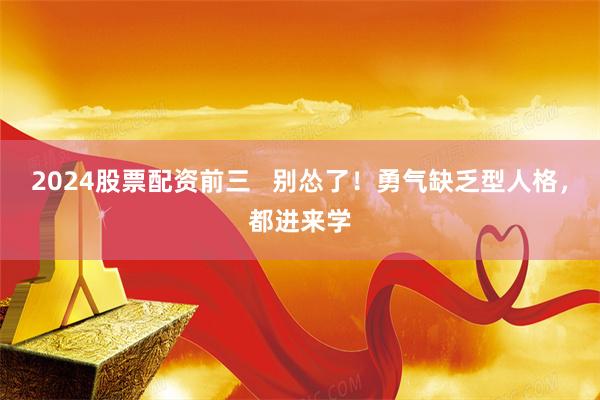 2024股票配资前三   别怂了！勇气缺乏型人格，都进来学