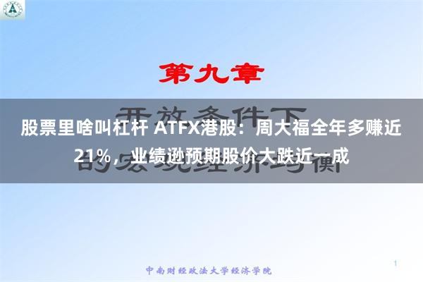 股票里啥叫杠杆 ATFX港股：周大福全年多赚近21%，业绩逊预期股价大跌近一成