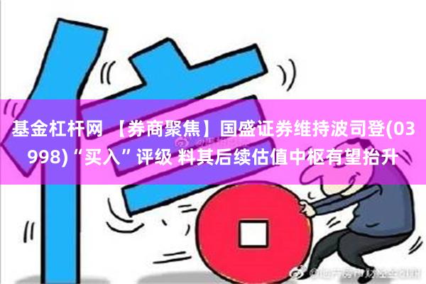 基金杠杆网 【券商聚焦】国盛证券维持波司登(03998)“买入”评级 料其后续估值中枢有望抬升