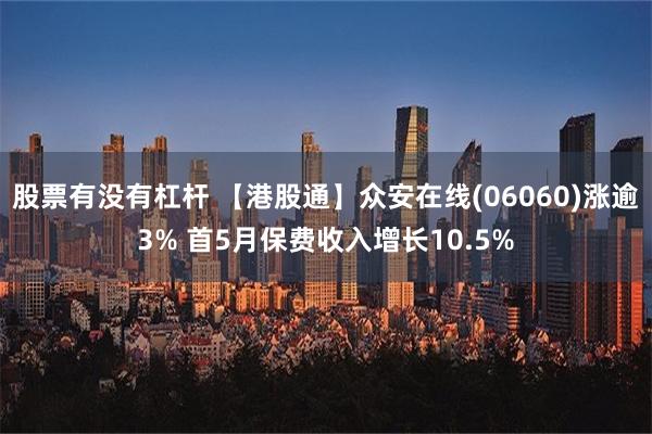 股票有没有杠杆 【港股通】众安在线(06060)涨逾3% 首5月保费收入增长10.5%