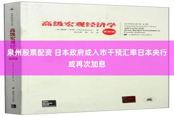 泉州股票配资 日本政府或入市干预汇率日本央行或再次加息