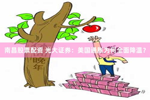 南昌股票配资 光大证券：美国通胀为何全面降温？