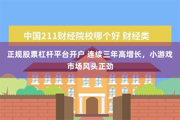 正规股票杠杆平台开户 连续三年高增长，小游戏市场风头正劲