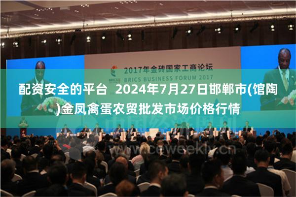 配资安全的平台  2024年7月27日邯郸市(馆陶)金凤禽蛋农贸批发市场价格行情