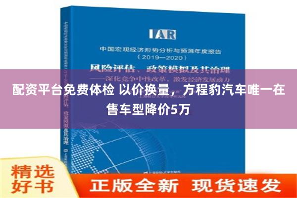 配资平台免费体检 以价换量，方程豹汽车唯一在售车型降价5万