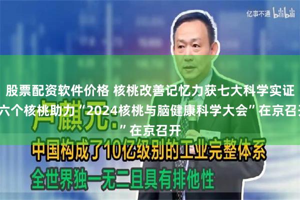 股票配资软件价格 核桃改善记忆力获七大科学实证  六个核桃助力“2024核桃与脑健康科学大会”在京召开