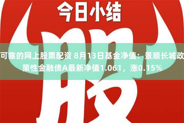 可靠的网上股票配资 8月13日基金净值：景顺长城政策性金融债A最新净值1.061，涨0.15%