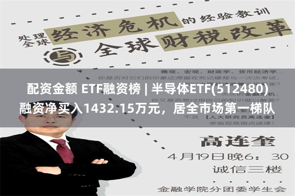 配资金额 ETF融资榜 | 半导体ETF(512480)融资净买入1432.15万元，居全市场第一梯队