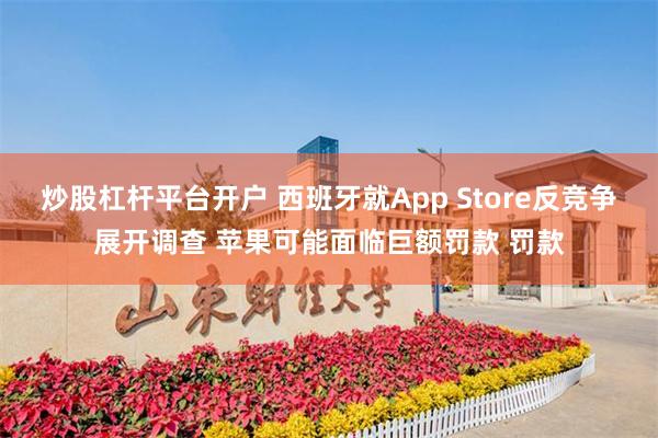 炒股杠杆平台开户 西班牙就App Store反竞争展开调查 苹果可能面临巨额罚款 罚款