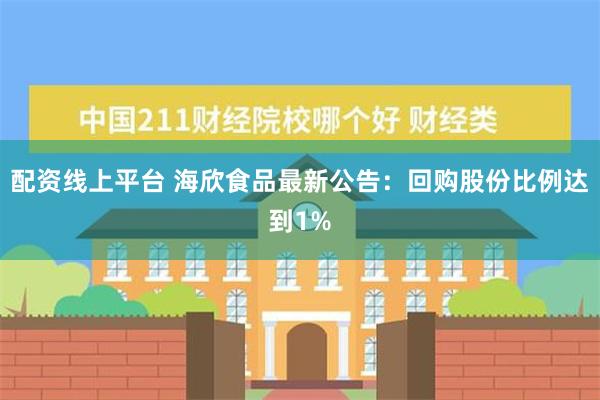 配资线上平台 海欣食品最新公告：回购股份比例达到1%