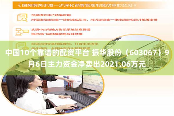 中国10个靠谱的配资平台 振华股份（603067）9月6日主力资金净卖出2021.06万元