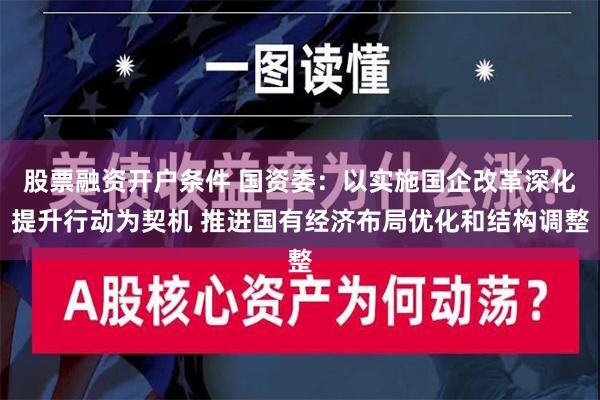 股票融资开户条件 国资委：以实施国企改革深化提升行动为契机 推进国有经济布局优化和结构调整