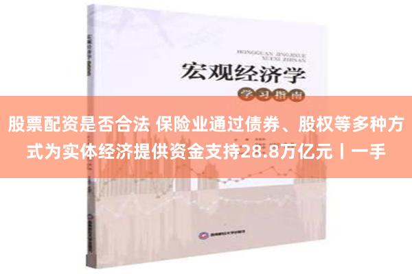 股票配资是否合法 保险业通过债券、股权等多种方式为实体经济提供资金支持28.8万亿元丨一手