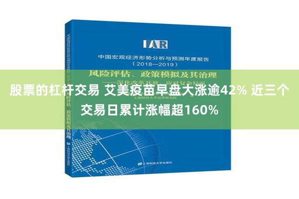 股票的杠杆交易 艾美疫苗早盘大涨逾42% 近三个交易日累计涨幅超160%