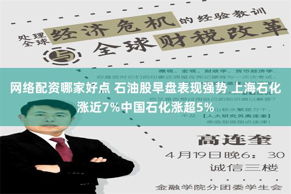 网络配资哪家好点 石油股早盘表现强势 上海石化涨近7%中国石化涨超5%