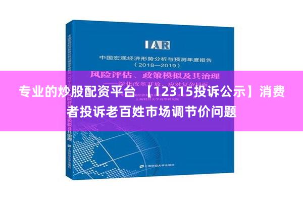 专业的炒股配资平台 【12315投诉公示】消费者投诉老百姓市场调节价问题