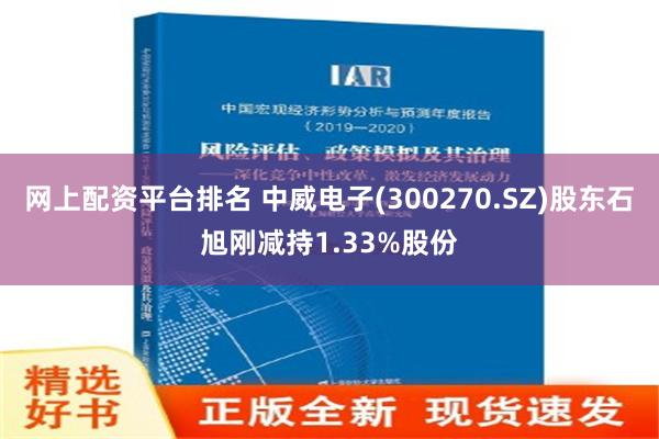 网上配资平台排名 中威电子(300270.SZ)股东石旭刚减持1.33%股份