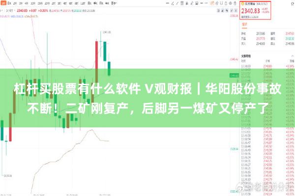 杠杆买股票有什么软件 V观财报｜华阳股份事故不断！二矿刚复产，后脚另一煤矿又停产了