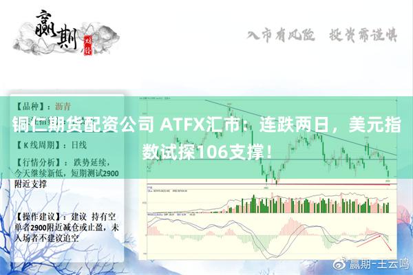 铜仁期货配资公司 ATFX汇市：连跌两日，美元指数试探106支撑！