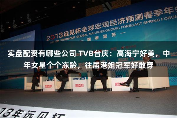 实盘配资有哪些公司 TVB台庆：高海宁好美，中年女星个个冻龄，往届港姐冠军好敢穿