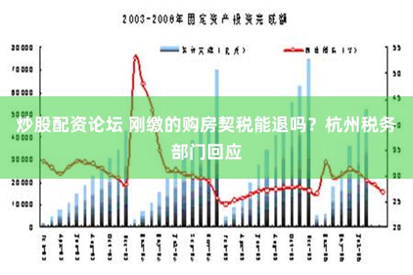 炒股配资论坛 刚缴的购房契税能退吗？杭州税务部门回应