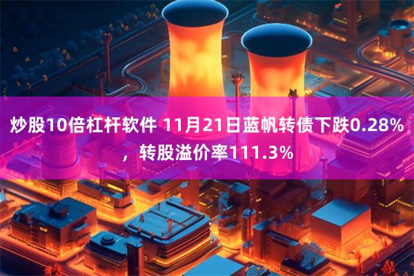 炒股10倍杠杆软件 11月21日蓝帆转债下跌0.28%，转股溢价率111.3%