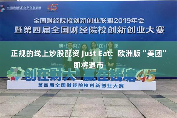 正规的线上炒股配资 Just Eat：欧洲版“美团”即将退市