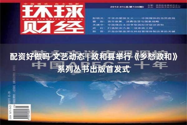 配资好做吗 文艺动态 | 政和县举行《乡愁政和》系列丛书出版首发式