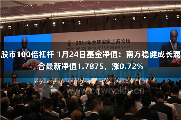 股市100倍杠杆 1月24日基金净值：南方稳健成长混合最新净值1.7875，涨0.72%