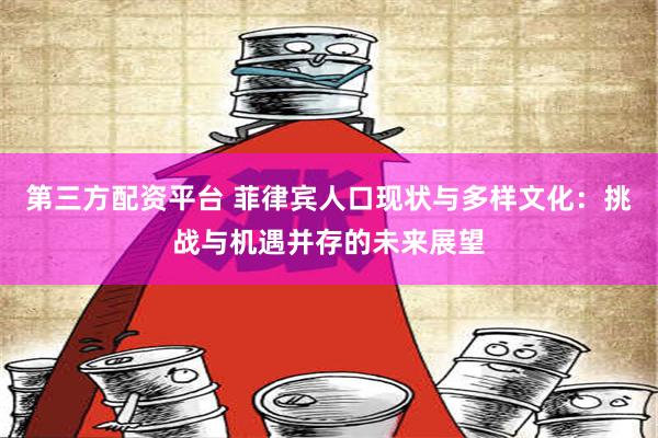 第三方配资平台 菲律宾人口现状与多样文化：挑战与机遇并存的未来展望